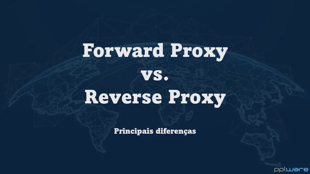 Forward Proxy vs. Reverse Proxy: quais as principais diferenças?